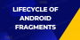 Lifecycle of Android Fragments
