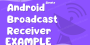 Android Broadcast Receiver Example